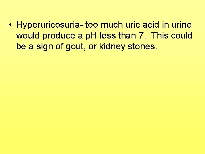  • Hyperuricosuria- too much uric acid in urine would produce a p. H