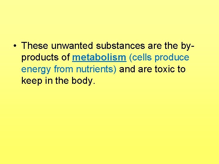  • These unwanted substances are the byproducts of metabolism (cells produce energy from
