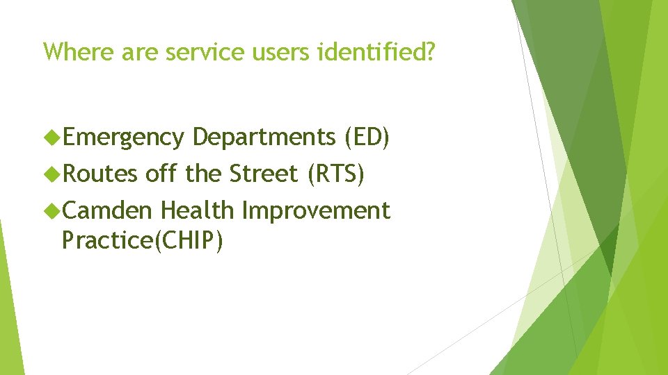 Where are service users identified? Emergency Departments (ED) Routes off the Street (RTS) Camden