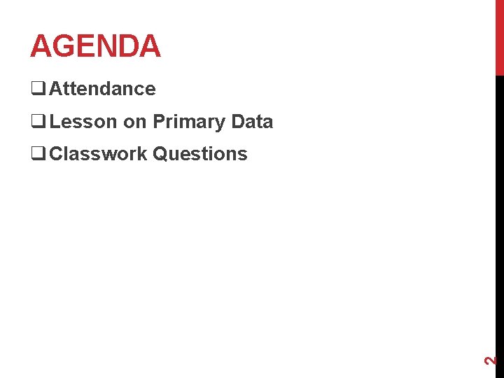 AGENDA q Attendance q Lesson on Primary Data 2 q Classwork Questions 