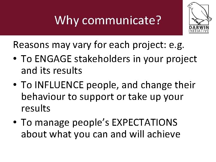 Why communicate? Reasons may vary for each project: e. g. • To ENGAGE stakeholders