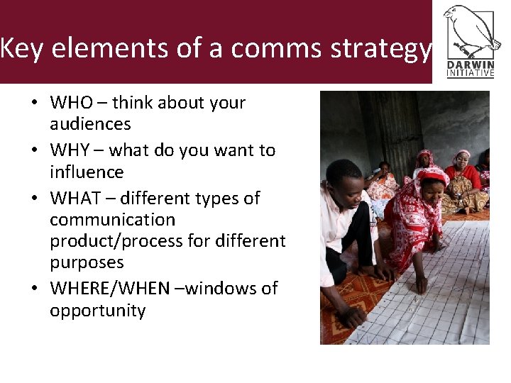 Key elements of a comms strategy • WHO – think about your audiences •