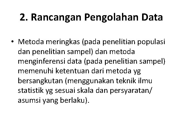 2. Rancangan Pengolahan Data • Metoda meringkas (pada penelitian populasi dan penelitian sampel) dan