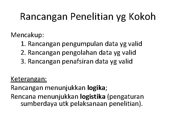 Rancangan Penelitian yg Kokoh Mencakup: 1. Rancangan pengumpulan data yg valid 2. Rancangan pengolahan