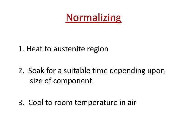 Normalizing 1. Heat to austenite region 2. Soak for a suitable time depending upon Normalizing 1. Heat to austenite region 2. Soak for a suitable time depending upon