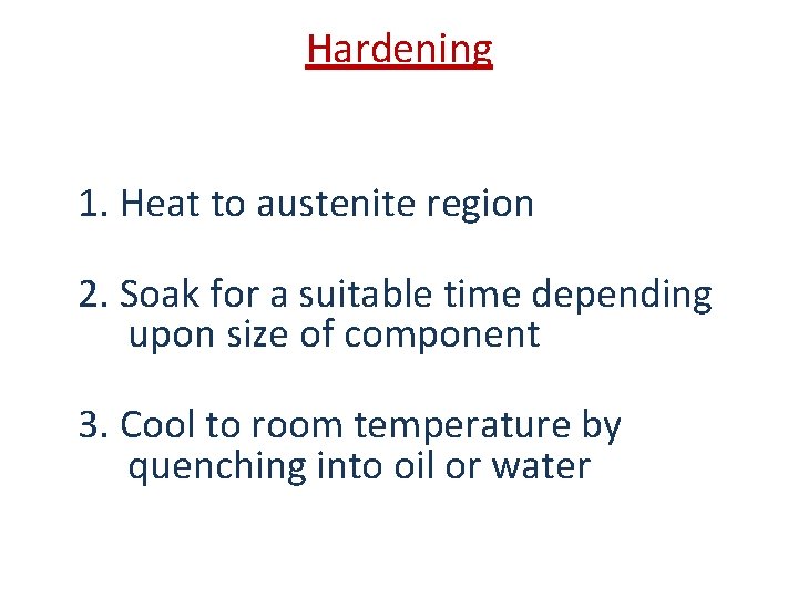 Hardening 1. Heat to austenite region 2. Soak for a suitable time depending upon Hardening 1. Heat to austenite region 2. Soak for a suitable time depending upon