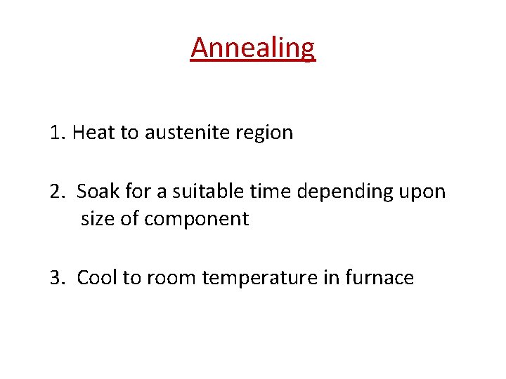 Annealing 1. Heat to austenite region 2. Soak for a suitable time depending upon Annealing 1. Heat to austenite region 2. Soak for a suitable time depending upon