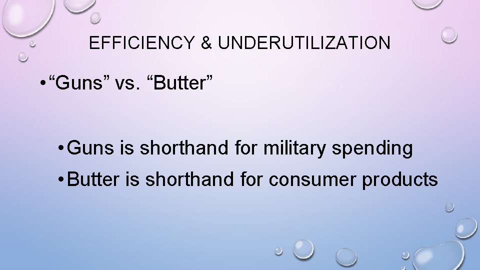 EFFICIENCY & UNDERUTILIZATION • “Guns” vs. “Butter” • Guns is shorthand for military spending