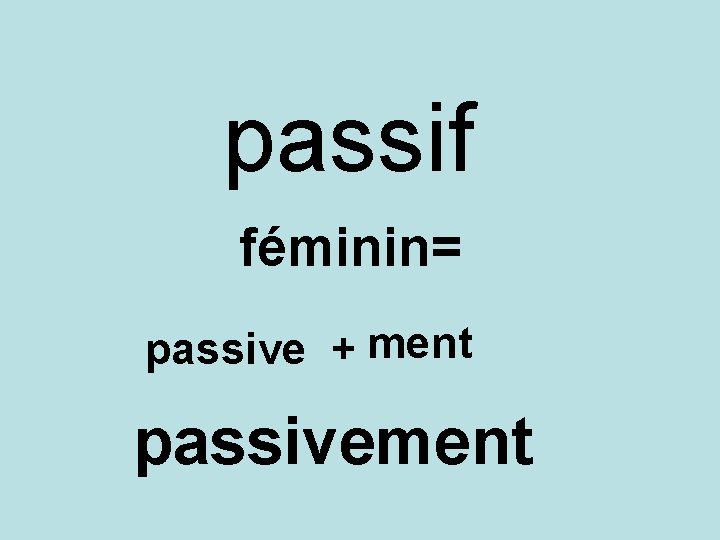 passif féminin= passive + ment passivement 