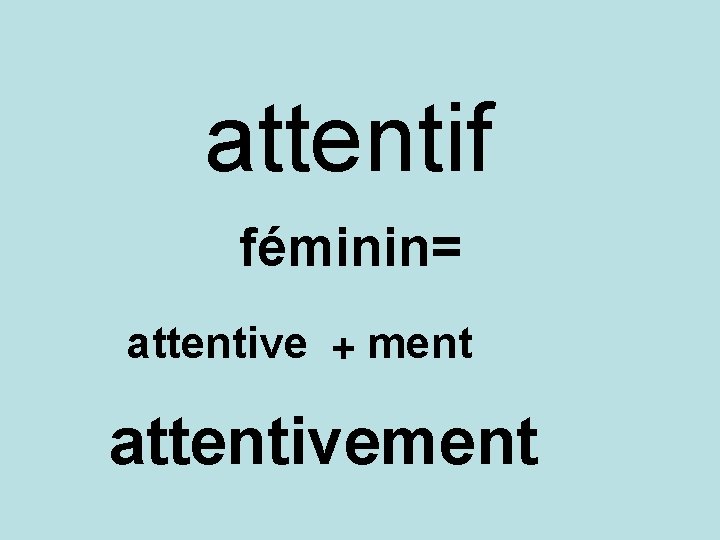 attentif féminin= attentive + ment attentivement 