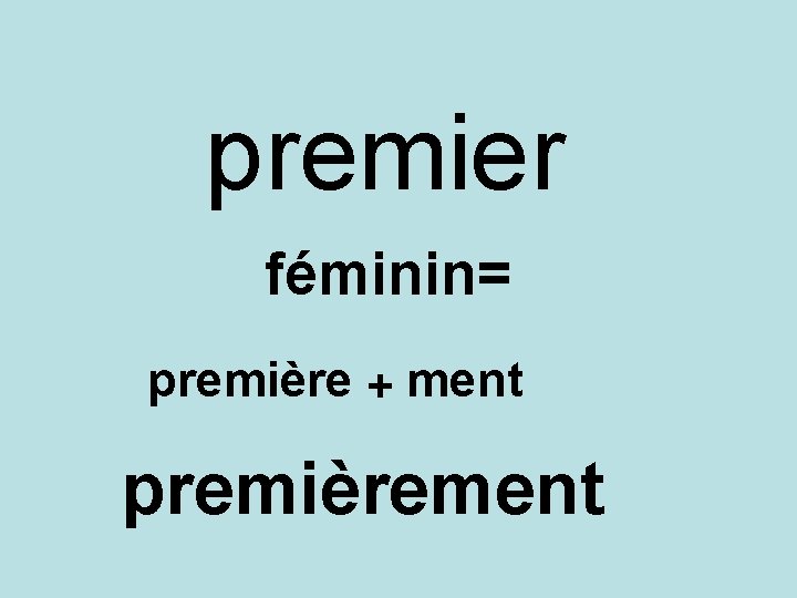 premier féminin= première + ment premièrement 