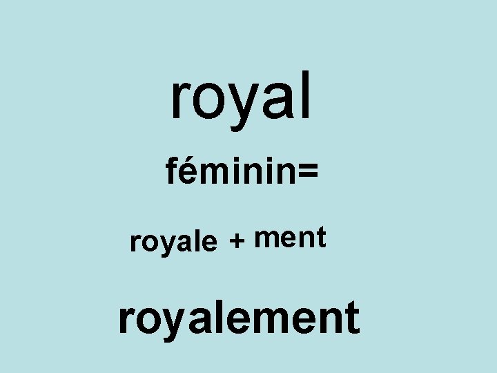 royal féminin= royale + ment royalement 