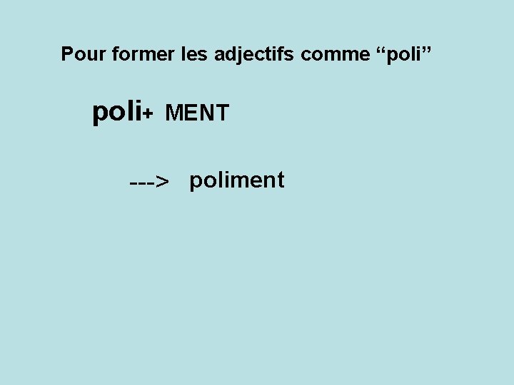 Pour former les adjectifs comme “poli” poli+ MENT ---> poliment 