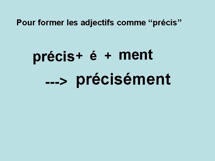 Pour former les adjectifs comme “précis” précis + é + ment ---> précisément 