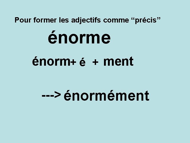 Pour former les adjectifs comme “précis” énorme énorm+ é + ment ---> énormément 