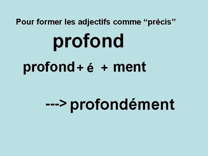 Pour former les adjectifs comme “précis” profond + é + ment ---> profondément 