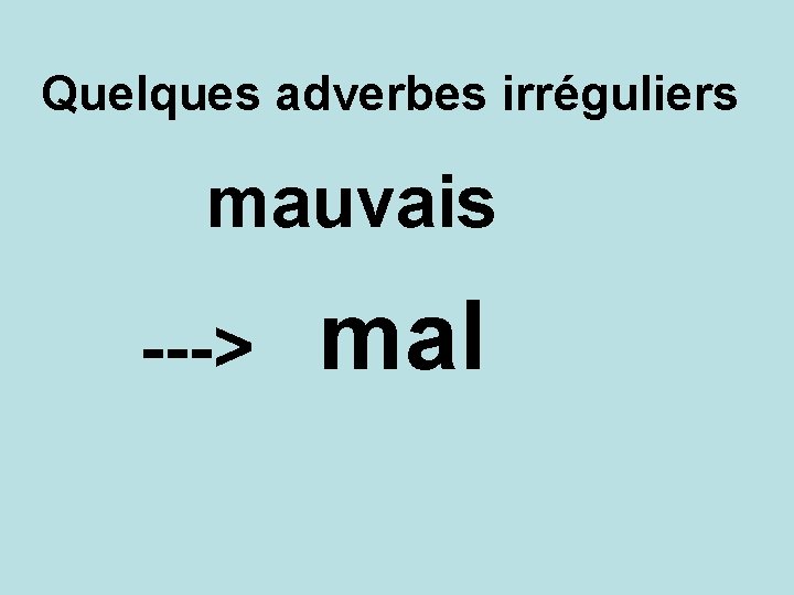 Quelques adverbes irréguliers mauvais ---> mal 