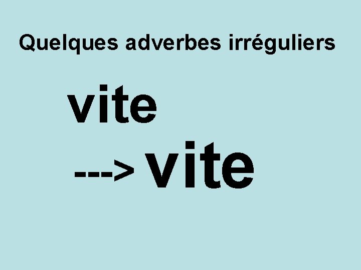 Quelques adverbes irréguliers vite ---> vite 