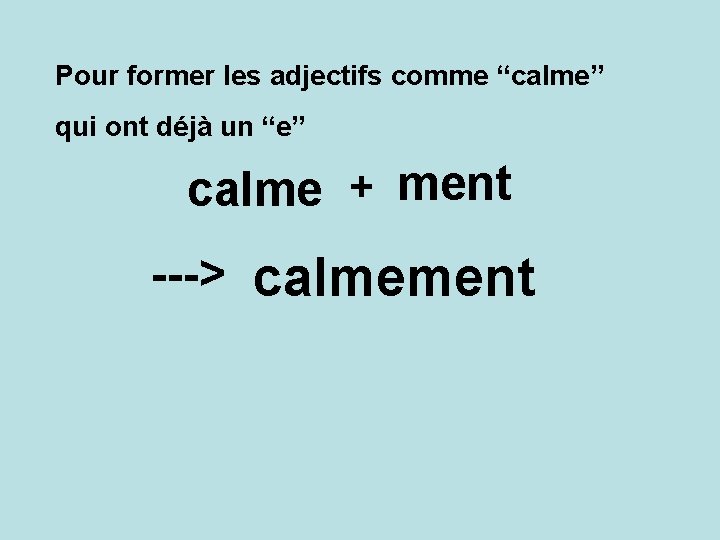 Pour former les adjectifs comme “calme” qui ont déjà un “e” calme + ment