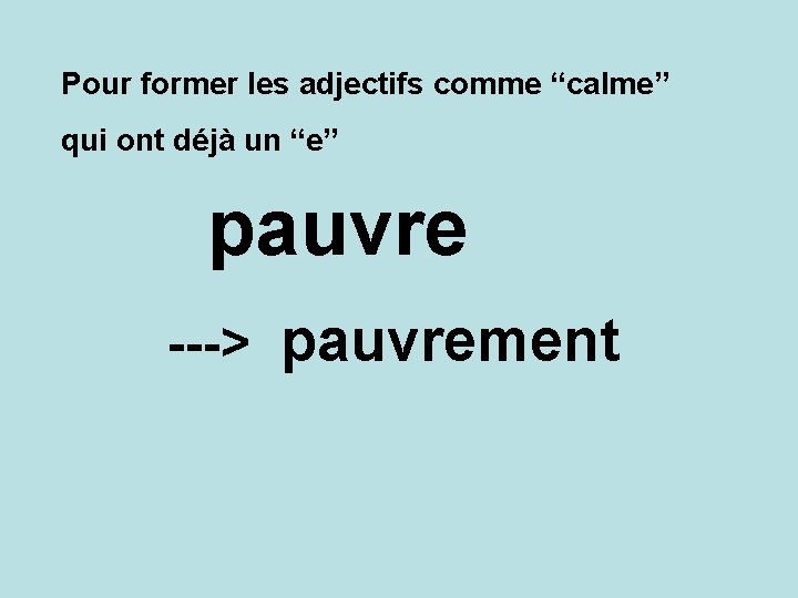 Pour former les adjectifs comme “calme” qui ont déjà un “e” pauvre ---> pauvrement