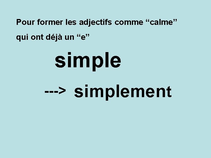 Pour former les adjectifs comme “calme” qui ont déjà un “e” simple ---> simplement