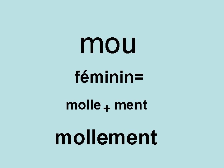 mou féminin= molle + ment mollement 