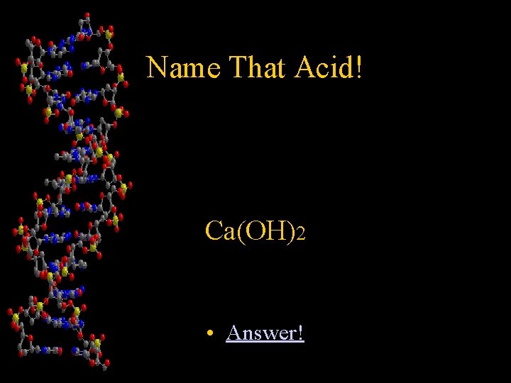 Name That Acid! Ca(OH)2 • Answer! 