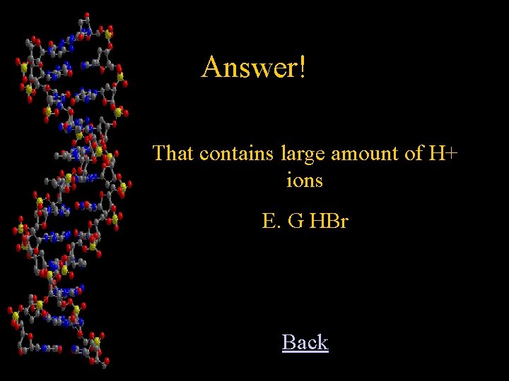 Answer! That contains large amount of H+ ions E. G HBr Back 