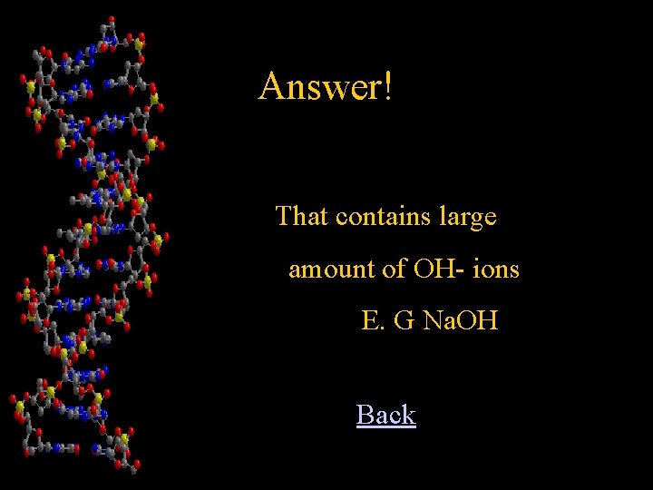 Answer! That contains large amount of OH- ions E. G Na. OH Back 