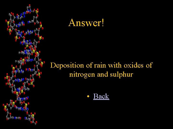 Answer! • Deposition of rain with oxides of nitrogen and sulphur • Back 