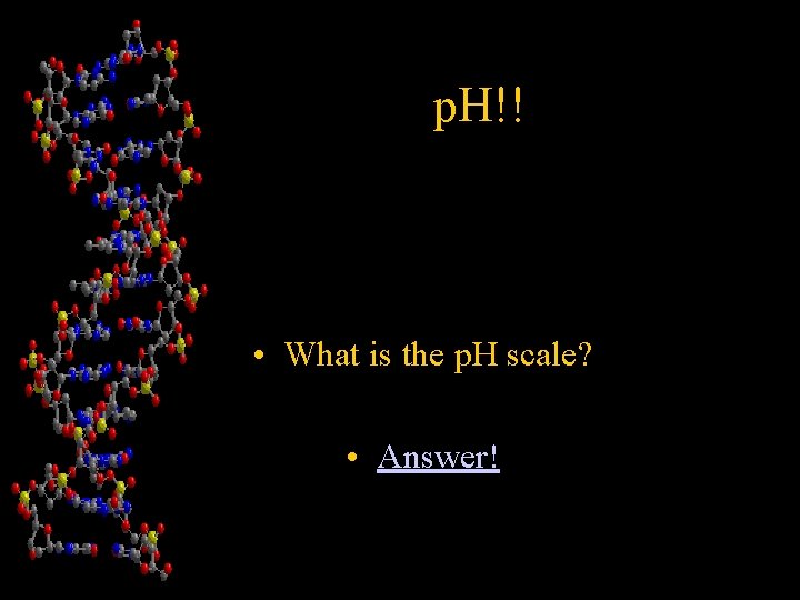 p. H!! • What is the p. H scale? • Answer! 