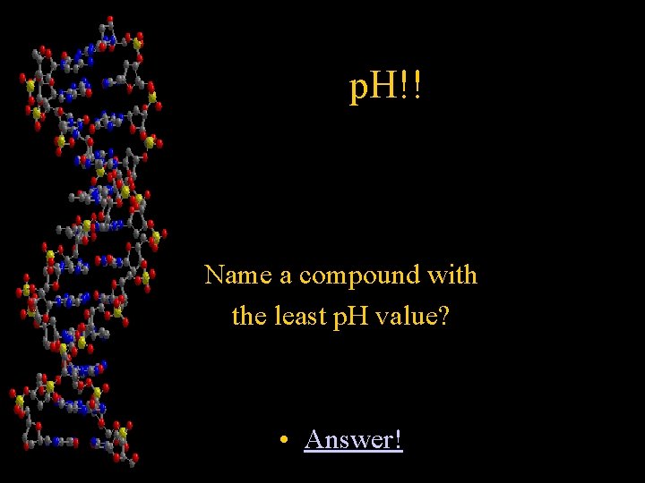 p. H!! Name a compound with the least p. H value? • Answer! 