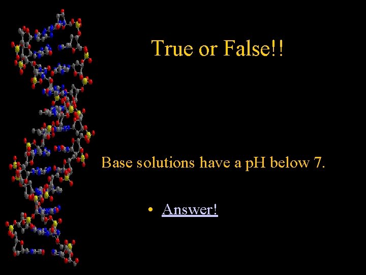 True or False!! • B Base solutions have a p. H below 7. •