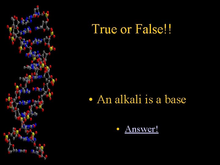 True or False!! • An alkali is a base • Answer! 
