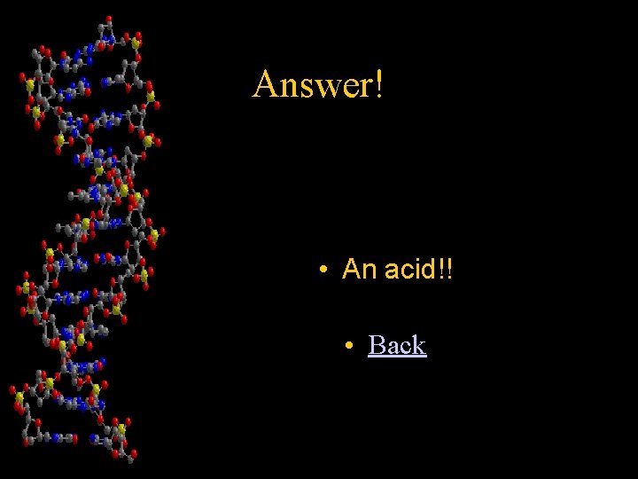 Answer! • An acid!! • Back 