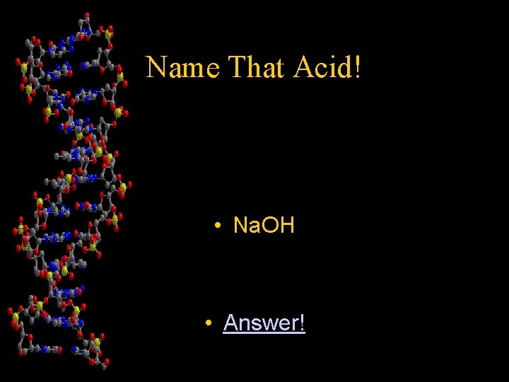 Name That Acid! • Na. OH • Answer! 