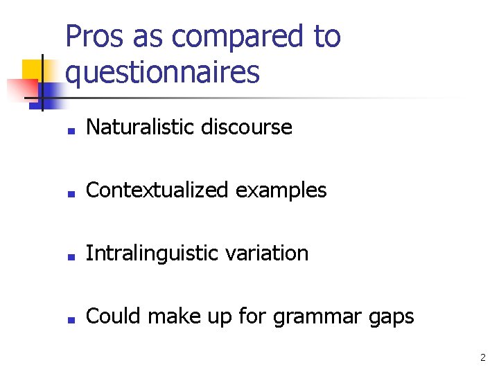 Pros as compared to questionnaires ■ Naturalistic discourse ■ Contextualized examples ■ Intralinguistic variation