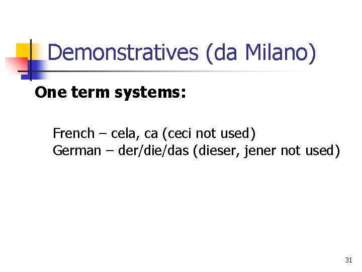 Demonstratives (da Milano) One term systems: French – cela, ca (ceci not used) German