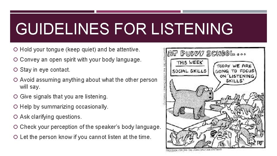 GUIDELINES FOR LISTENING Hold your tongue (keep quiet) and be attentive. Convey an open