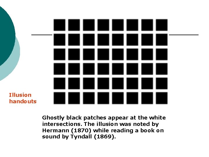 Illusion handouts Ghostly black patches appear at the white intersections. The illusion was noted