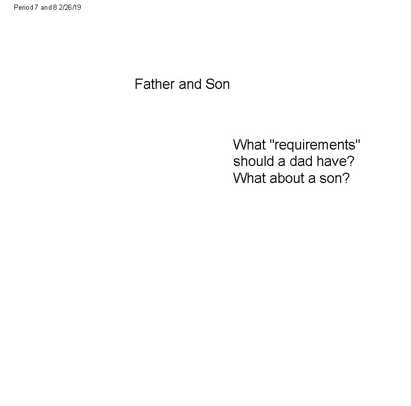 Period 7 and 8 2/26/19 Father and Son What "requirements" should a dad have?