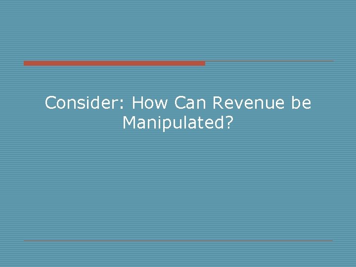 Consider: How Can Revenue be Manipulated? 