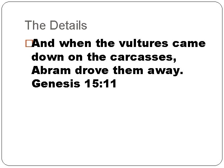 The Details �And when the vultures came down on the carcasses, Abram drove them