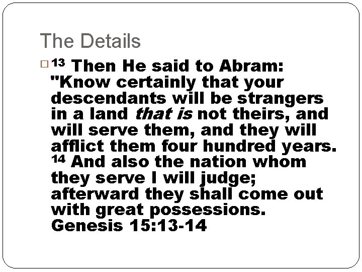 The Details Then He said to Abram: "Know certainly that your descendants will be