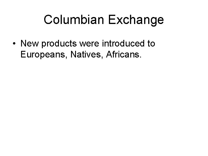 Columbian Exchange • New products were introduced to Europeans, Natives, Africans. 