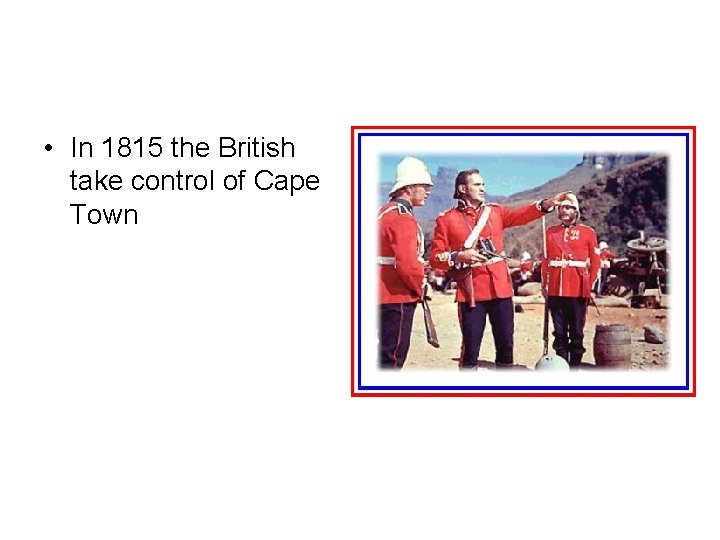 • In 1815 the British take control of Cape Town 