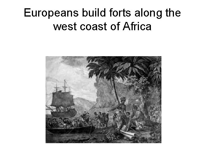 Europeans build forts along the west coast of Africa 