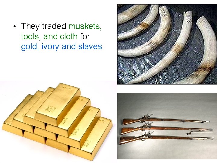  • They traded muskets, tools, and cloth for gold, ivory and slaves 