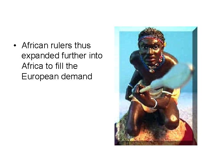  • African rulers thus expanded further into Africa to fill the European demand