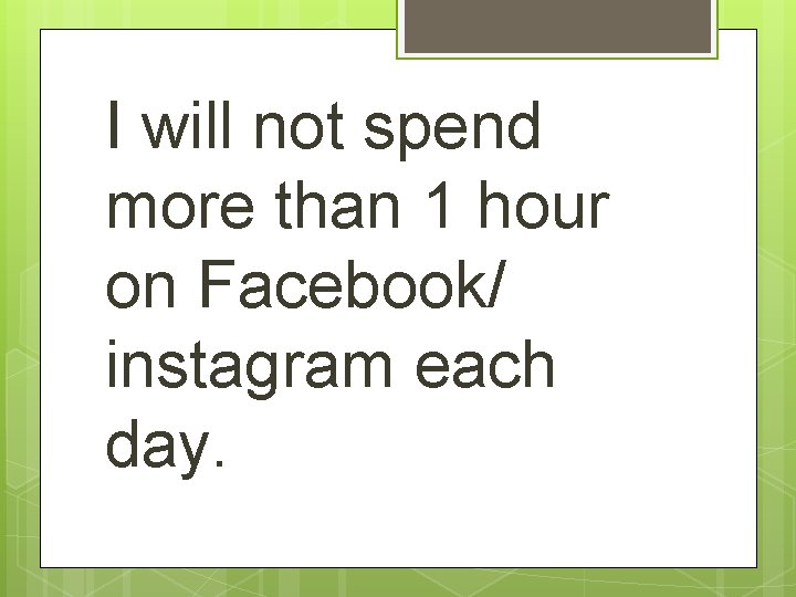 I will not spend more than 1 hour on Facebook/ instagram each day. 